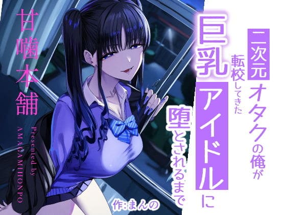 二次元オタクの俺が転校してきた巨乳アイドルに堕とされるまで（甘噛本舗(まんの) エロ漫画）